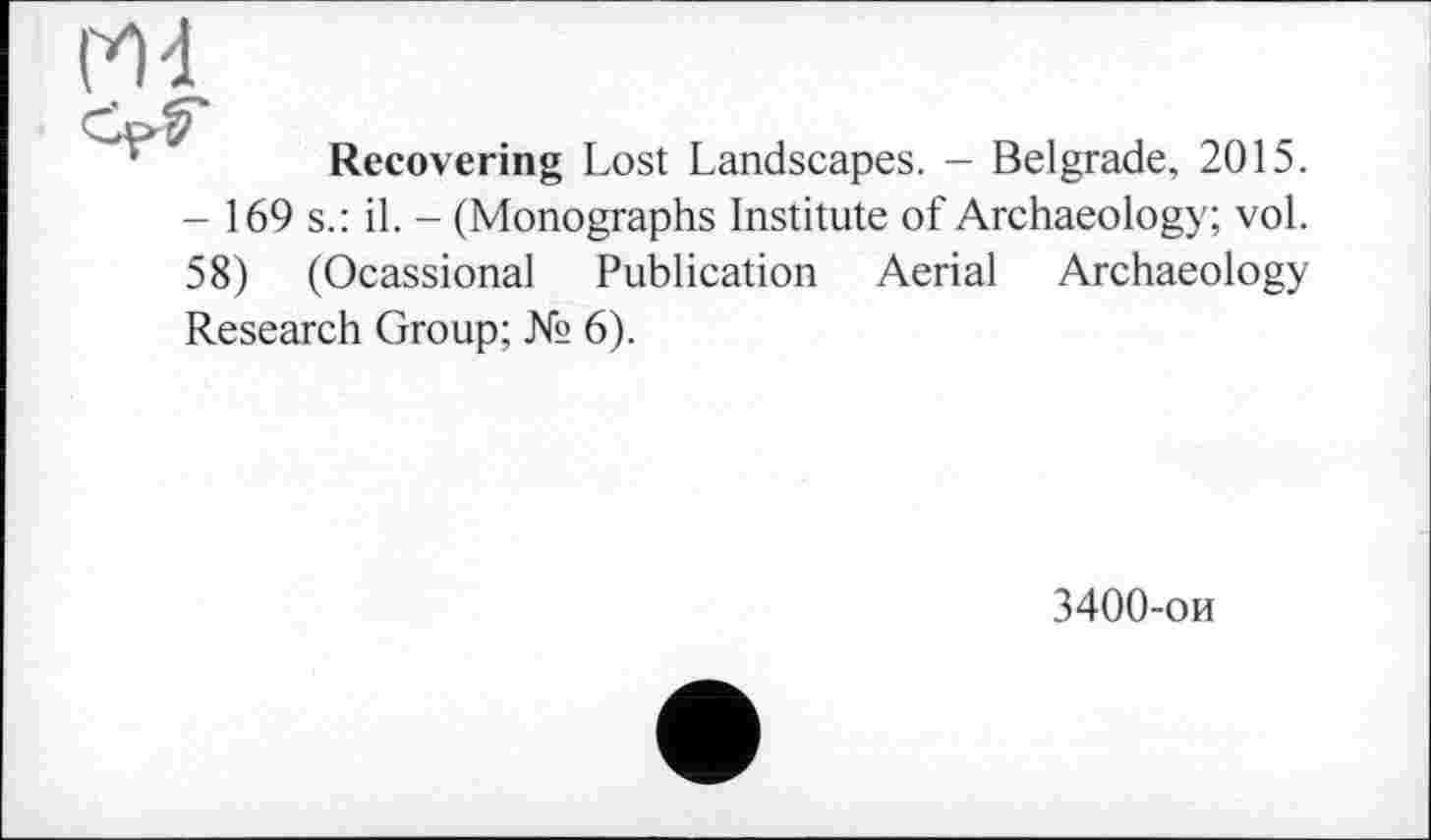 ﻿Recovering Lost Landscapes. - Belgrade, 2015. - 169 s.: il. - (Monographs Institute of Archaeology; vol. 58) (Ocassional Publication Aerial Archaeology Research Group; № 6).
3400-ои